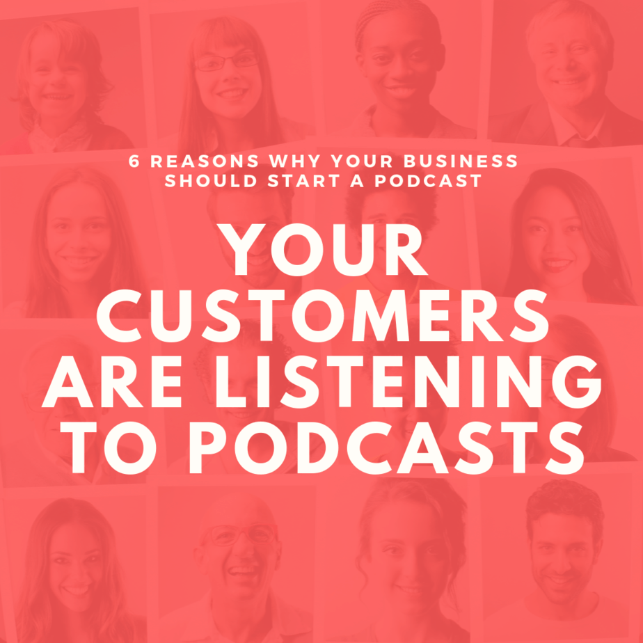 Your Customers are Listening to Podcasts | 6 Reasons Why Your Business Should Start a Podcast