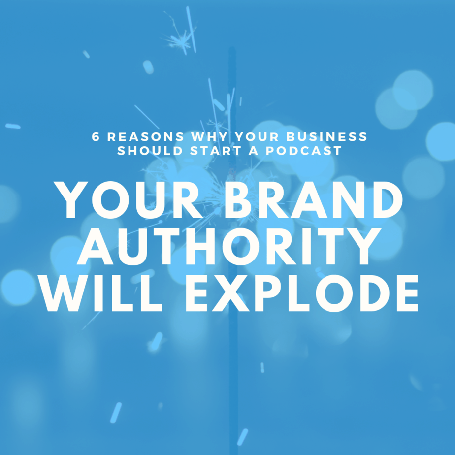 Your Brand Authority will Explode | 6 Reasons Why Your Business Should Start a Podcast